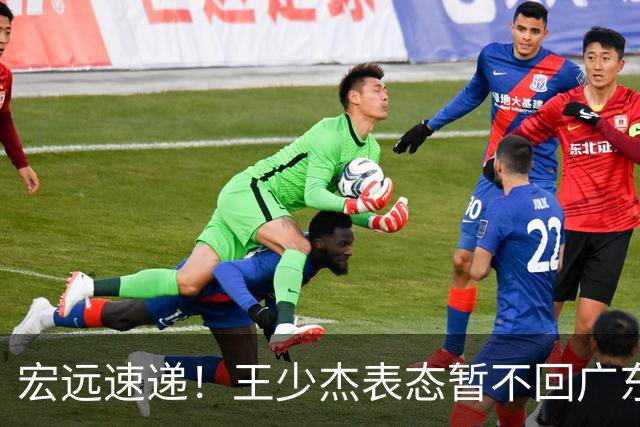 宏远速递！王少杰表态暂不回广东，徐杰深夜发声，杜锋最新消息