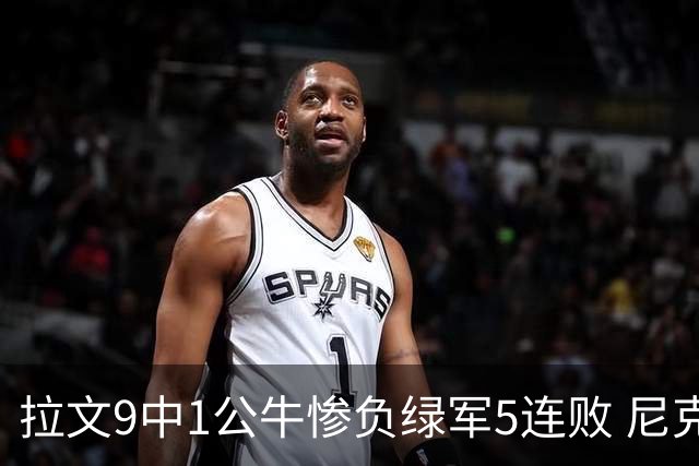 拉文9中1公牛惨负绿军5连败 尼克斯大胜黄蜂