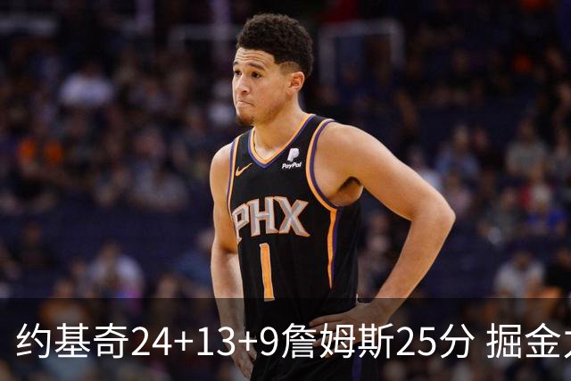 约基奇24+13+9詹姆斯25分 掘金力克湖人3连胜