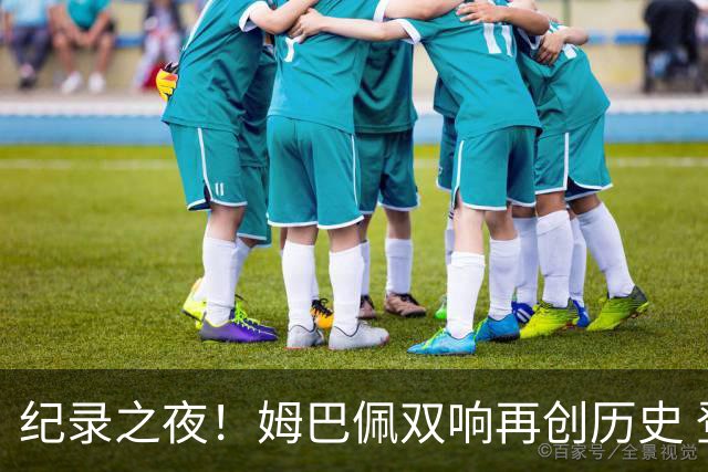 纪录之夜！姆巴佩双响再创历史 登贝莱传射破“球荒”